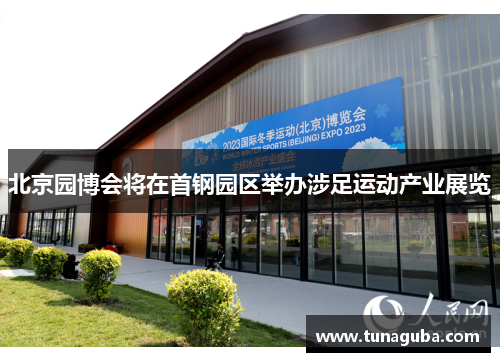 北京园博会将在首钢园区举办涉足运动产业展览